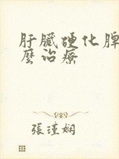 肝脏硬化脾大怎么治疗