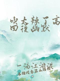 吃太辣了高情商回复幽默