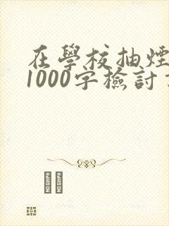 在学校抽烟被抓1000字检讨书