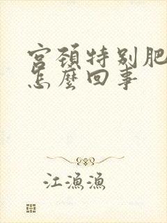 宫颈特别肥大是怎么回事