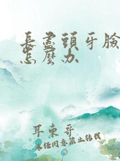 长尽头牙脸肿了怎么办