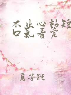 不止心动短剧一口气看完