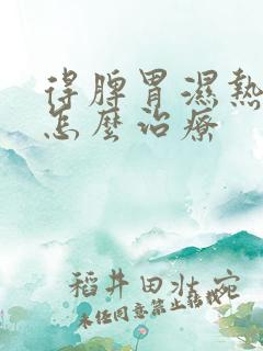 得脾胃湿热可以怎么治疗