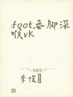 foot吞脚深喉vk