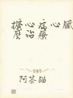 扩心病心脏衰怎么治疗