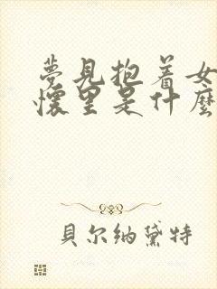 梦见抱着女孩在怀里是什么预兆