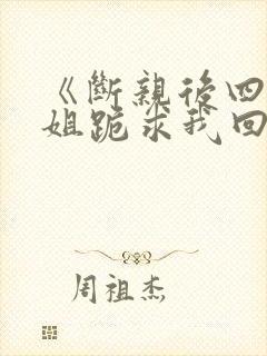 《断亲后四个姐姐跪求我回家》