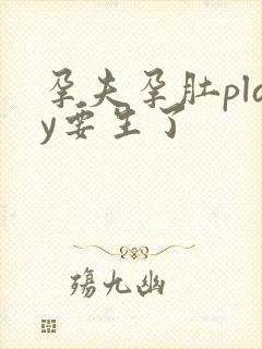 孕夫孕肚play要生了