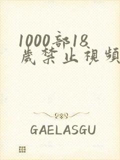 1000部18岁禁止视频在线观看