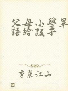 父母小学毕业寄语给孩子