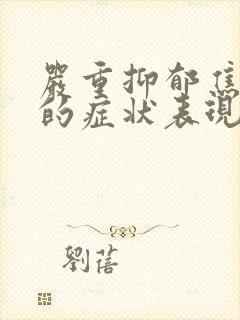 严重抑郁焦虑症的症状表现有哪些