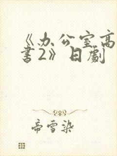 《办公室高潮秘书2》日剧