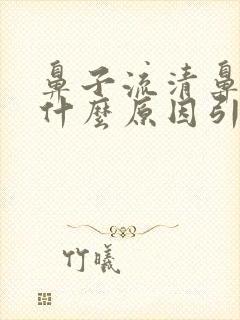 鼻子流清鼻涕是什么原因引起的