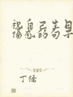 祝自己生日快乐伤感的句子发朋友圈