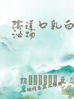 阴道口乳白色分泌物