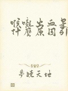 喉咙出血是因为什么原因引起的