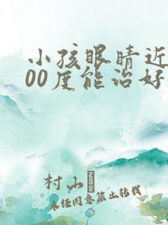 小孩眼睛近视800度能治好吗