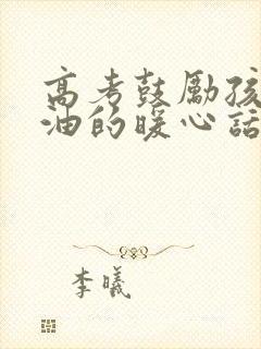 高考鼓励孩子加油的暖心话