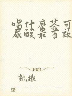 喝什么茶可以降尿酸最有效