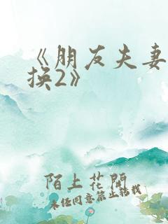 《朋友夫妻:交换2》