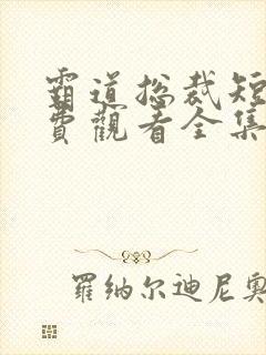 霸道总裁短剧免费观看全集完整版