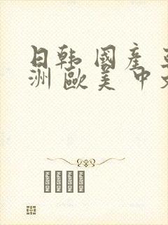 日韩 国产 亚洲 欧美 中文字幕