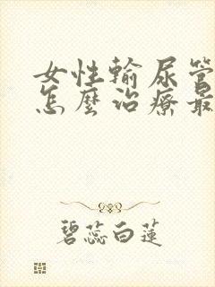 女性输尿管结石怎么治疗最好的方法男性