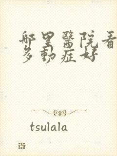 哪里医院看儿童多动症好