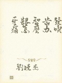 牙龈智齿发炎肿痛怎么办吃什么药