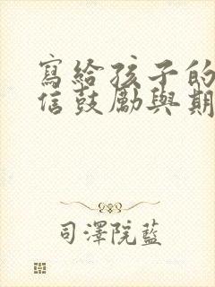 写给孩子的一封信鼓励与期望初中愿孩子