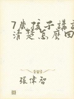 7岁孩子讲话不清楚怎么回事