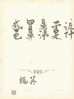 感冒鼻子流黄绿色鼻涕是什么原因