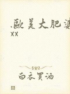 .欧美大肥婆性xx