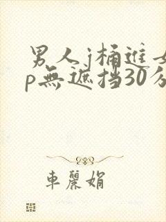 男人j桶进女人p无遮挡30分钟