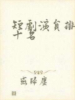 短剧演员排名前十名