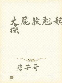 大屁股翘起来我操