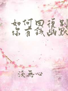 如何回复别人说你有钱幽默