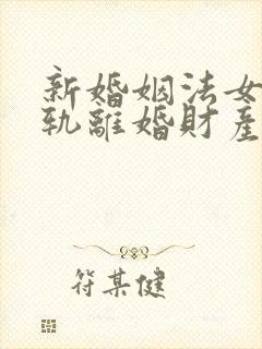 新婚姻法女方出轨离婚财产是怎样分割的