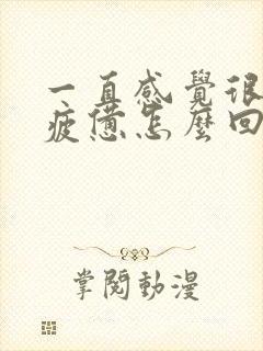 一直感觉很累很疲惫怎么回事