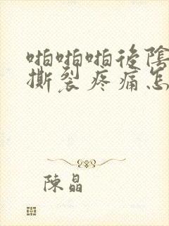 啪啪啪后阴道口撕裂疼痛怎么治疗