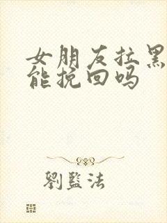 女朋友拉黑了还能挽回吗