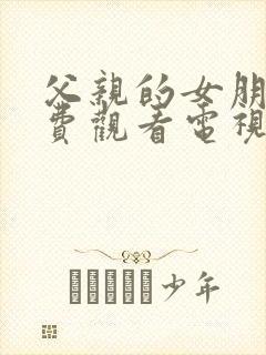 父亲的女朋友免费观看电视剧高清