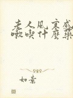 老人风寒感冒咳嗽吃什么药效果快