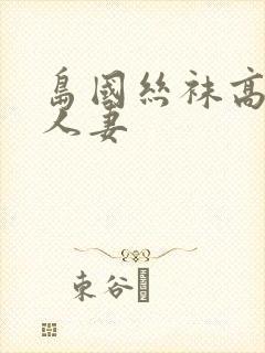 岛国丝袜高跟儿人妻