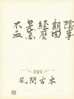 不是经期阴道有血怎么回事