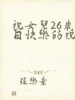 祝女儿26岁生日快乐的祝福语