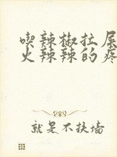 吃辣椒拉屎肛门火辣辣的疼