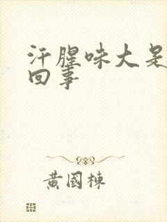 汗腥味大是怎么回事