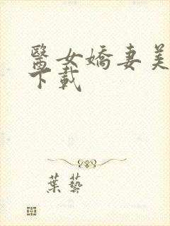 医女娇妻美又飒下载