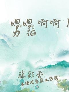 嗯嗯 啊啊 用力 插